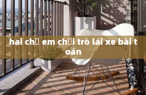 hai chị em chơi trò lái xe bài toán