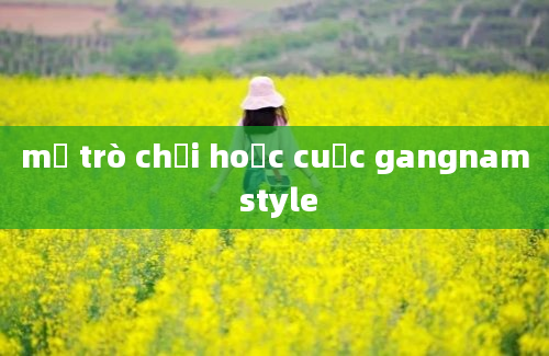 mở trò chơi hoặc cuộc gangnam style