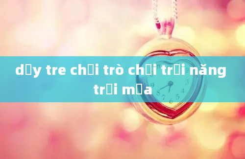 dạy tre chơi trò chơi trời năng trơi mưa