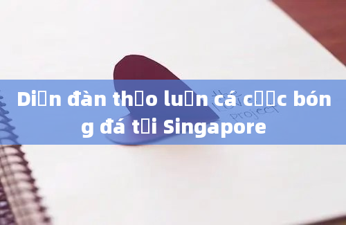 Diễn đàn thảo luận cá cược bóng đá tại Singapore