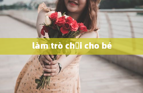 làm trò chơi cho bé