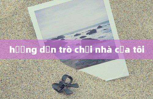 hướng dẫn trò chơi nhà của tôi