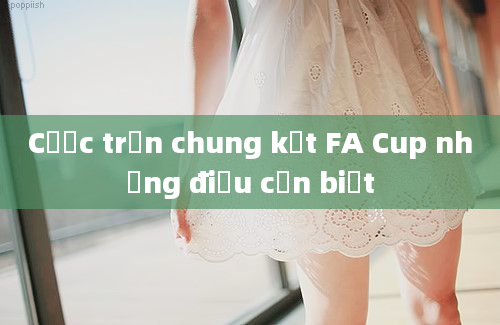 Cược trận chung kết FA Cup những điều cần biết