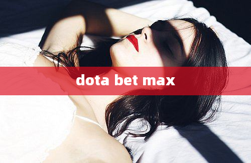 dota bet max