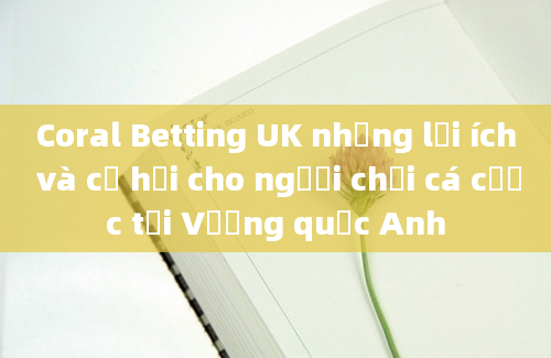 Coral Betting UK những lợi ích và cơ hội cho người chơi cá cược tại Vương quốc Anh