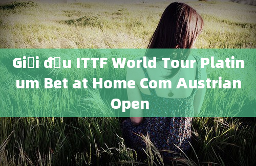 Giải đấu ITTF World Tour Platinum Bet at Home Com Austrian Open