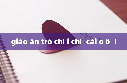 giáo án trò chơi chữ cái o ô ơ