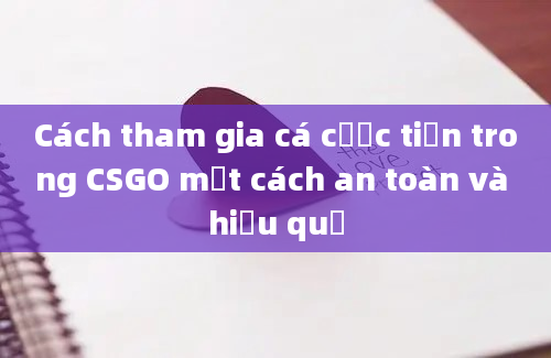 Cách tham gia cá cược tiền trong CSGO một cách an toàn và hiệu quả