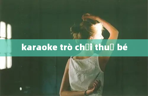 karaoke trò chơi thuở bé