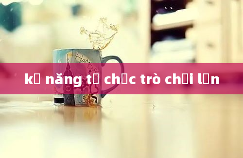 kỹ năng tổ chức trò chơi lớn