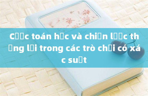 Cược toán học và chiến lược thắng lợi trong các trò chơi có xác suất