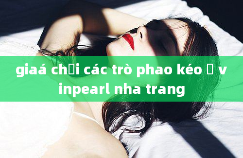 giaá chơi các trò phao kéo ở vinpearl nha trang