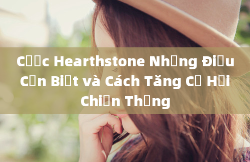 Cược Hearthstone Những Điều Cần Biết và Cách Tăng Cơ Hội Chiến Thắng