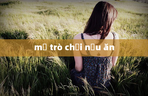 mở trò chơi nấu ăn