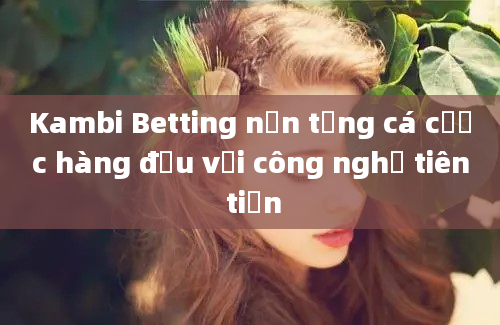 Kambi Betting nền tảng cá cược hàng đầu với công nghệ tiên tiến