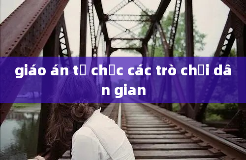 giáo án tổ chức các trò chơi dân gian