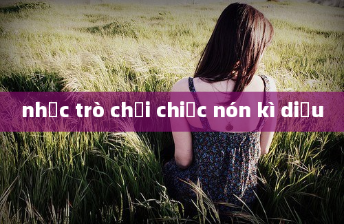 nhạc trò chơi chiếc nón kì diệu