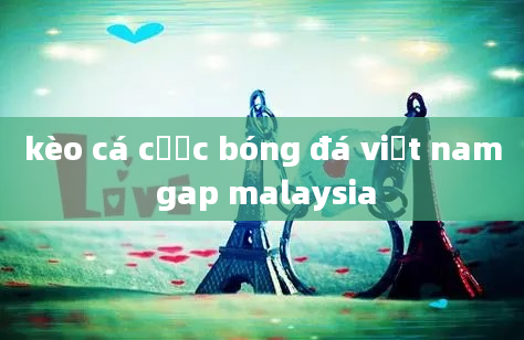 kèo cá cược bóng đá việt nam gap malaysia