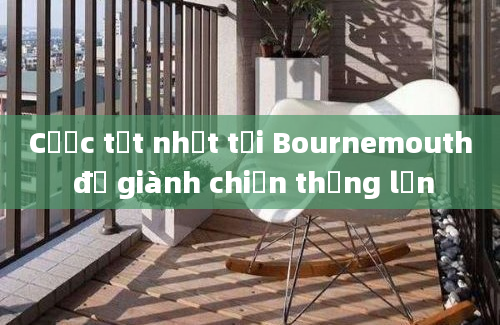 Cược tốt nhất tại Bournemouth để giành chiến thắng lớn