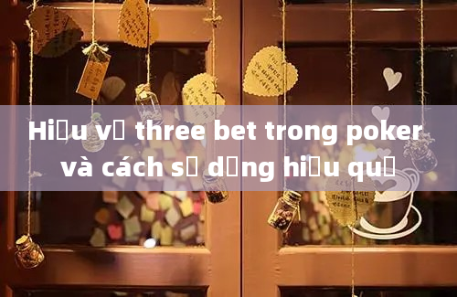 Hiểu về three bet trong poker và cách sử dụng hiệu quả