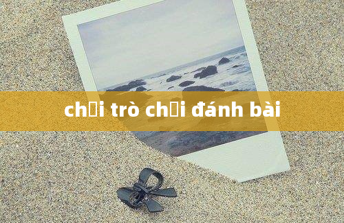 chơi trò chơi đánh bài