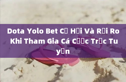 Dota Yolo Bet Cơ Hội Và Rủi Ro Khi Tham Gia Cá Cược Trực Tuyến