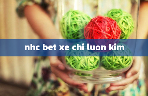 nhc bet xe chi luon kim