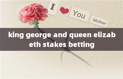 king george and queen elizabeth stakes betting