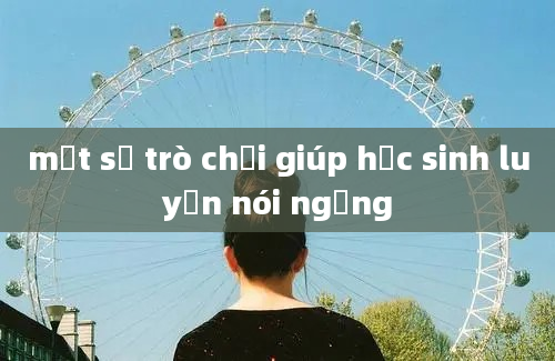 một số trò chơi giúp học sinh luyện nói ngọng