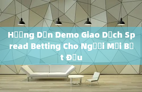 Hướng Dẫn Demo Giao Dịch Spread Betting Cho Người Mới Bắt Đầu