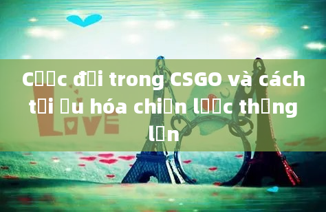 Cược đội trong CSGO và cách tối ưu hóa chiến lược thắng lớn