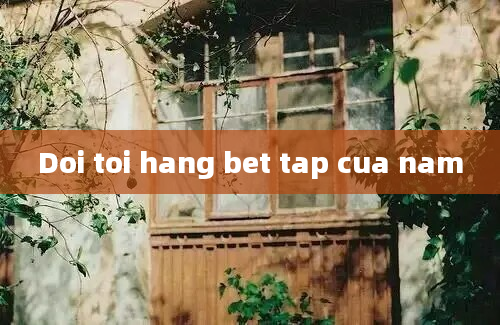 Doi toi hang bet tap cua nam