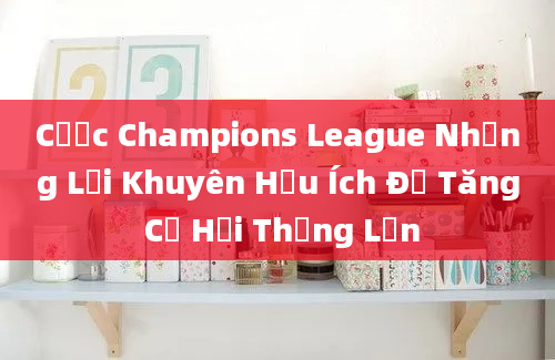 Cược Champions League Những Lời Khuyên Hữu Ích Để Tăng Cơ Hội Thắng Lớn