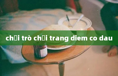 chơi trò chơi trang diem co dau