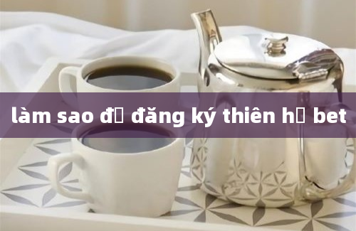 làm sao để đăng ký thiên hạ bet