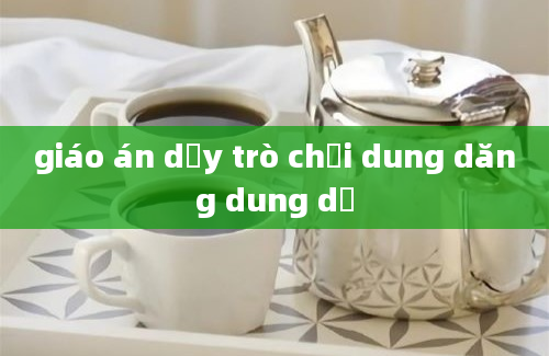 giáo án dạy trò chơi dung dăng dung dẻ