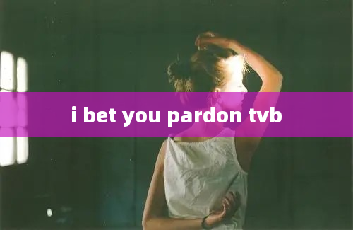 i bet you pardon tvb