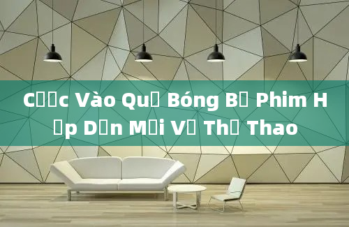 Cược Vào Quả Bóng Bộ Phim Hấp Dẫn Mới Về Thể Thao