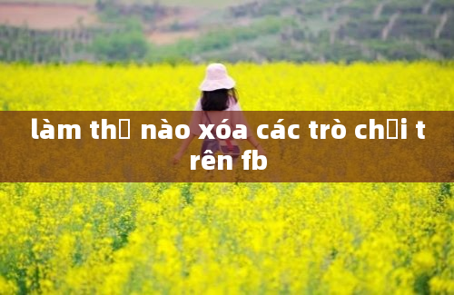 làm thế nào xóa các trò chơi trên fb