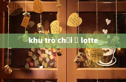 khu trò chơi ở lotte