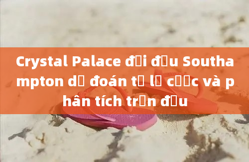 Crystal Palace đối đầu Southampton dự đoán tỷ lệ cược và phân tích trận đấu