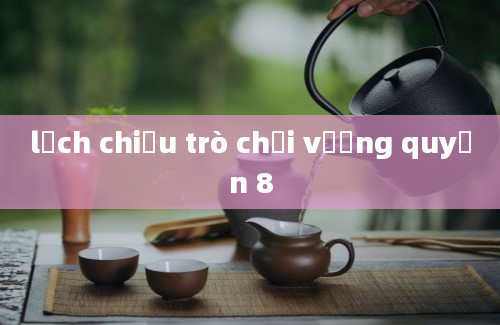 lịch chiếu trò chơi vương quyền 8