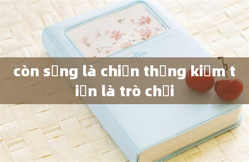 còn sống là chiến thắng kiếm tiền là trò chơi