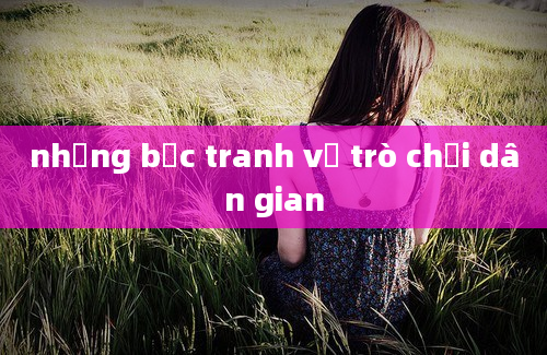 những bức tranh về trò chơi dân gian