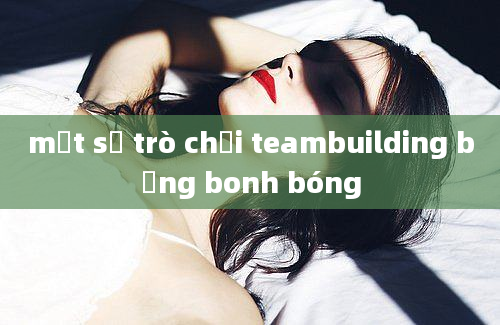 một số trò chơi teambuilding bằng bonh bóng