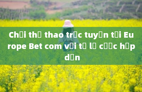 Chơi thể thao trực tuyến tại Europe Bet com với tỷ lệ cược hấp dẫn