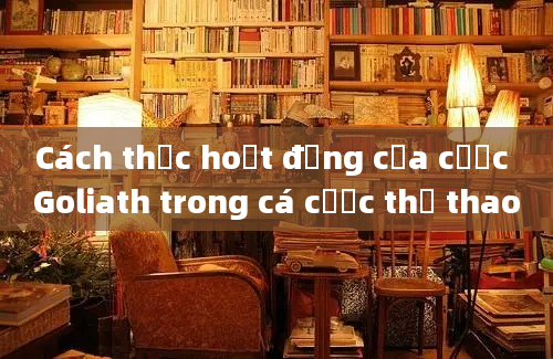 Cách thức hoạt động của cược Goliath trong cá cược thể thao