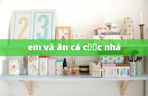 em và ăn cá cược nhá