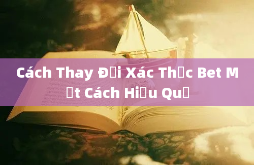 Cách Thay Đổi Xác Thực Bet Một Cách Hiệu Quả