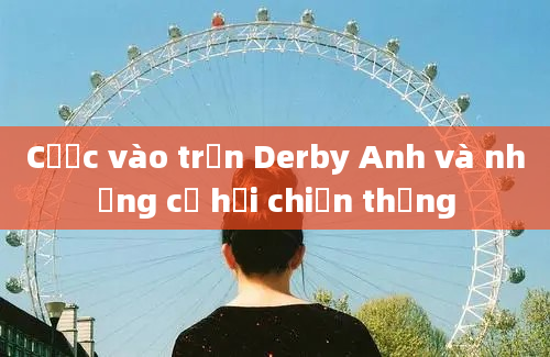 Cược vào trận Derby Anh và những cơ hội chiến thắng